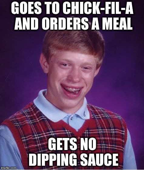 Bad Luck Brian Meme | GOES TO CHICK-FIL-A AND ORDERS A MEAL; GETS NO DIPPING SAUCE | image tagged in memes,bad luck brian | made w/ Imgflip meme maker
