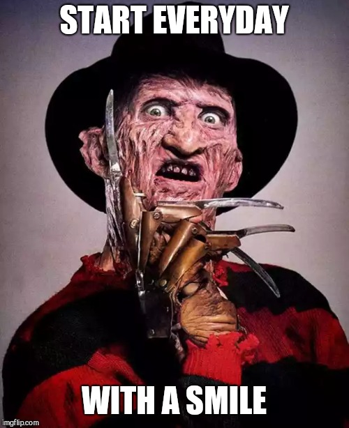 Freddy Krueger face | START EVERYDAY; WITH A SMILE | image tagged in freddy krueger face | made w/ Imgflip meme maker