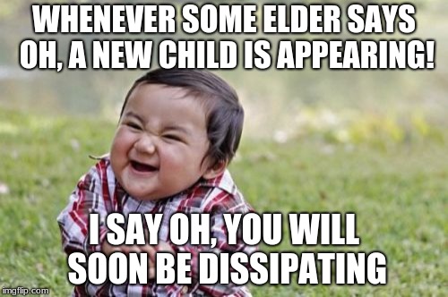 Evil Toddler Meme | WHENEVER SOME ELDER SAYS OH, A NEW CHILD IS APPEARING! I SAY OH, YOU WILL SOON BE DISSIPATING | image tagged in memes,evil toddler | made w/ Imgflip meme maker
