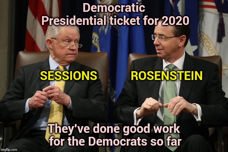 Admit it , you love these guys | Democratic Presidential ticket for 2020; SESSIONS           ROSENSTEIN; They've done good work for the Democrats so far | image tagged in presidential candidates,democrats,donald trump approves,libidiots | made w/ Imgflip meme maker