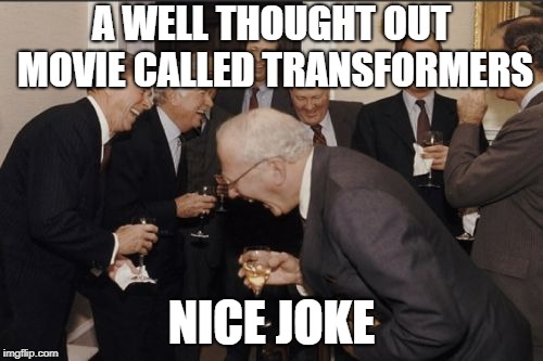 Laughing Men In Suits | A WELL THOUGHT OUT MOVIE CALLED TRANSFORMERS; NICE JOKE | image tagged in memes,laughing men in suits | made w/ Imgflip meme maker
