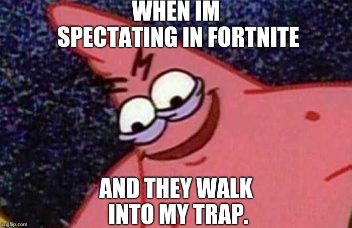 Evil Patrick  | WHEN IM SPECTATING IN FORTNITE; AND THEY WALK INTO MY TRAP. | image tagged in evil patrick | made w/ Imgflip meme maker