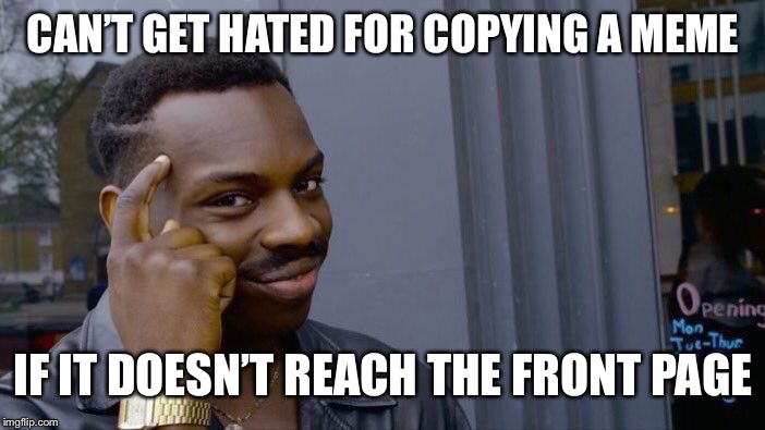 Roll Safe Think About It | CAN’T GET HATED FOR COPYING A MEME; IF IT DOESN’T REACH THE FRONT PAGE | image tagged in memes,roll safe think about it | made w/ Imgflip meme maker