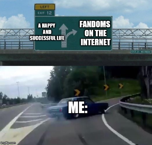 Left Exit 12 Off Ramp | FANDOMS ON THE INTERNET; A HAPPY AND SUCCESSFUL LIFE; ME: | image tagged in memes,left exit 12 off ramp | made w/ Imgflip meme maker