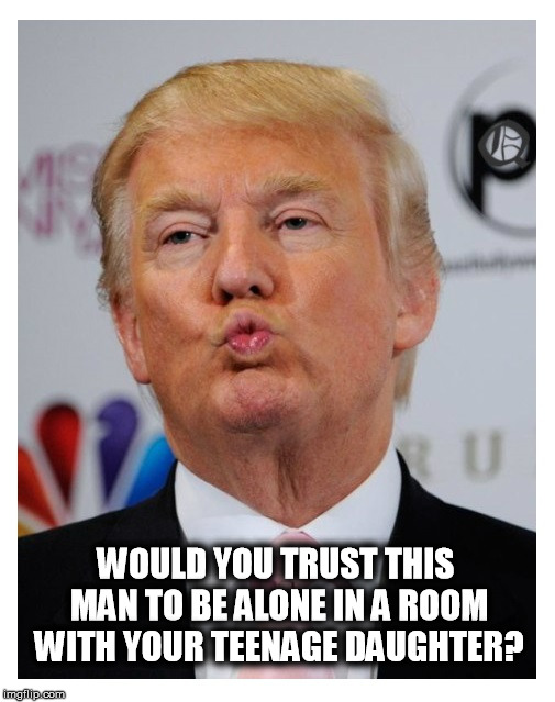 Trump Kiss | WOULD YOU TRUST THIS MAN TO BE ALONE IN A ROOM WITH YOUR TEENAGE DAUGHTER? | image tagged in trump pedophile | made w/ Imgflip meme maker