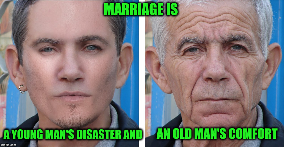 And perhaps a woman's dream turned nightmare! | MARRIAGE IS; A YOUNG MAN'S DISASTER AND; AN OLD MAN'S COMFORT | image tagged in young man old man | made w/ Imgflip meme maker