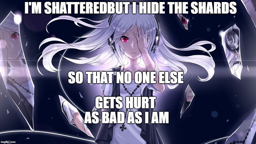 I'M SHATTEREDBUT I HIDE THE SHARDS; SO THAT NO ONE ELSE; GETS HURT AS BAD AS I AM | made w/ Imgflip meme maker