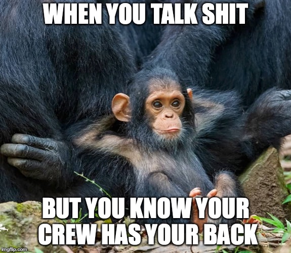 WHEN YOU TALK SHIT; BUT YOU KNOW YOUR CREW HAS YOUR BACK | made w/ Imgflip meme maker