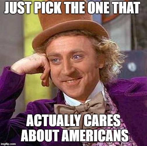 Creepy Condescending Wonka Meme | JUST PICK THE ONE THAT ACTUALLY CARES ABOUT AMERICANS | image tagged in memes,creepy condescending wonka | made w/ Imgflip meme maker