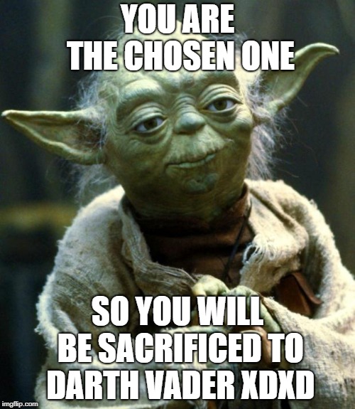 Star Wars Yoda | YOU ARE THE CHOSEN ONE; SO YOU WILL BE SACRIFICED TO DARTH VADER XDXD | image tagged in memes,star wars yoda | made w/ Imgflip meme maker
