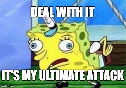 Mocking Spongebob | DEAL WITH IT; IT'S MY ULTIMATE ATTACK | image tagged in memes,mocking spongebob | made w/ Imgflip meme maker