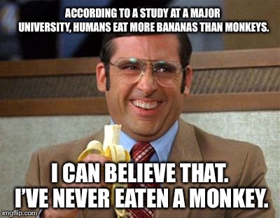 Steve Carell Banana | ACCORDING TO A STUDY AT A MAJOR UNIVERSITY, HUMANS EAT MORE BANANAS THAN MONKEYS. I CAN BELIEVE THAT. I’VE NEVER EATEN A MONKEY. | image tagged in steve carell banana | made w/ Imgflip meme maker