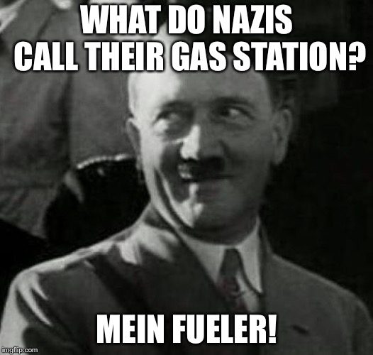 Get it? |  WHAT DO NAZIS CALL THEIR GAS STATION? MEIN FUELER! | image tagged in hitler laugh,memes,nazis | made w/ Imgflip meme maker