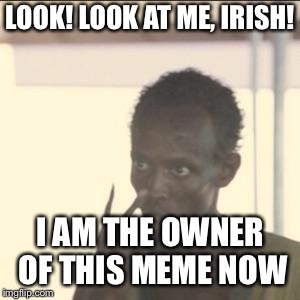 Look At Me Meme | LOOK! LOOK AT ME, IRISH! I AM THE OWNER OF THIS MEME NOW | image tagged in memes,look at me | made w/ Imgflip meme maker