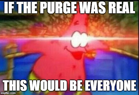 NANI | IF THE PURGE WAS REAL; THIS WOULD BE EVERYONE | image tagged in nani | made w/ Imgflip meme maker