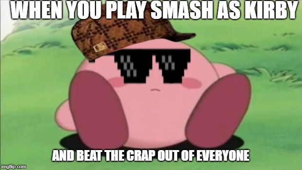 kirby | WHEN YOU PLAY SMASH AS KIRBY; AND BEAT THE CRAP OUT OF EVERYONE | image tagged in kirby,scumbag | made w/ Imgflip meme maker