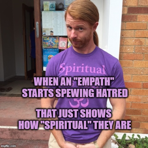 JP Sears. The Spiritual Guy | WHEN AN "EMPATH" STARTS SPEWING HATRED; THAT JUST SHOWS HOW "SPIRITUAL" THEY ARE | image tagged in jp sears the spiritual guy,empathy,hatred,false,false teachers,spirituality | made w/ Imgflip meme maker