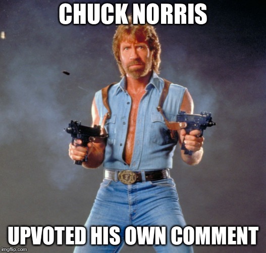 Chuck Norris Guns | CHUCK NORRIS; UPVOTED HIS OWN COMMENT | image tagged in memes,chuck norris guns,chuck norris | made w/ Imgflip meme maker