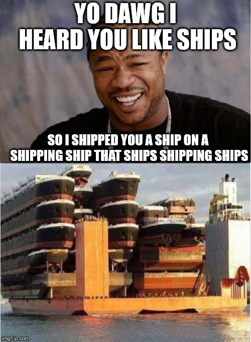 talk about a shipload. | YO DAWG I HEARD YOU LIKE SHIPS; SO I SHIPPED YOU A SHIP ON A SHIPPING SHIP THAT SHIPS SHIPPING SHIPS | image tagged in memes,xzibit,yo dawg heard you | made w/ Imgflip meme maker