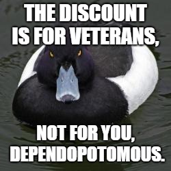 Angry Advice Mallard | THE DISCOUNT IS FOR VETERANS, NOT FOR YOU, DEPENDOPOTOMOUS. | image tagged in angry advice mallard,AdviceAnimals | made w/ Imgflip meme maker