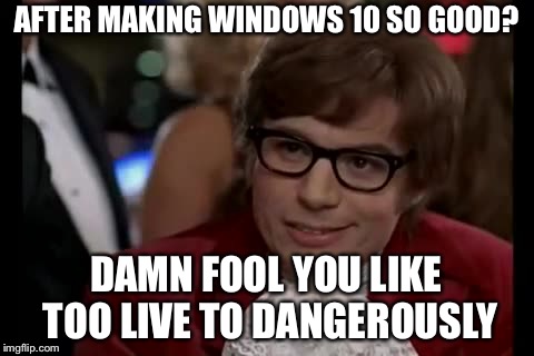 I Too Like To Live Dangerously Meme | AFTER MAKING WINDOWS 10 SO GOOD? DAMN FOOL YOU LIKE TOO LIVE TO DANGEROUSLY | image tagged in memes,i too like to live dangerously | made w/ Imgflip meme maker