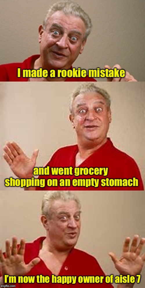 Cleanup on aisle 7 | I made a rookie mistake; and went grocery shopping on an empty stomach; I’m now the happy owner of aisle 7 | image tagged in bad pun dangerfield,memes,shopping,stomach,empty | made w/ Imgflip meme maker