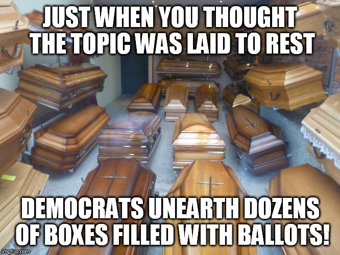 The dead must be polling in their graves. | JUST WHEN YOU THOUGHT THE TOPIC WAS LAID TO REST; DEMOCRATS UNEARTH DOZENS OF BOXES FILLED WITH BALLOTS! | image tagged in coffins,democrats,voter fraud,dead voters | made w/ Imgflip meme maker