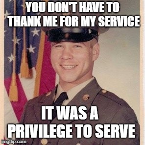 Rich Wilens | YOU DON'T HAVE TO THANK ME FOR MY SERVICE; IT WAS A PRIVILEGE TO SERVE | image tagged in rich wilens | made w/ Imgflip meme maker