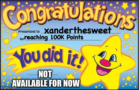 Happy Star Congratulations Meme | xanderthesweet reaching 100K Points NOT AVAILABLE FOR NOW | image tagged in memes,happy star congratulations | made w/ Imgflip meme maker
