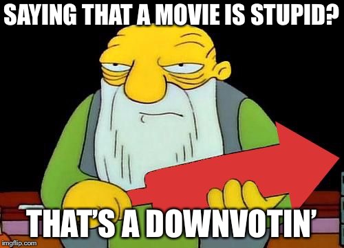 That's a downvotin' v2 | SAYING THAT A MOVIE IS STUPID? THAT’S A DOWNVOTIN’ | image tagged in that's a downvotin' v2 | made w/ Imgflip meme maker