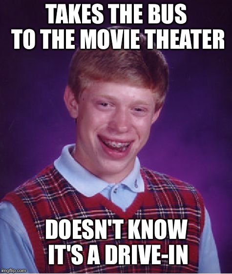 Bad Luck Brian | TAKES THE BUS TO THE MOVIE THEATER; DOESN'T KNOW IT'S A DRIVE-IN | image tagged in memes,bad luck brian | made w/ Imgflip meme maker
