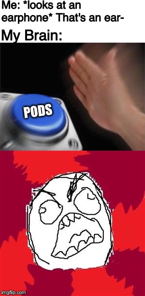 It always happens...always | Me: *looks at an earphone* That's an ear-; My Brain:; PODS | image tagged in memes,blank nut button,rage face,annoying | made w/ Imgflip meme maker