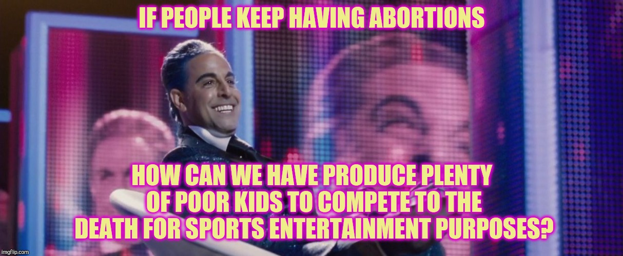 Hunger Games - Caesar Flickerman (Stanley Tucci) | IF PEOPLE KEEP HAVING ABORTIONS HOW CAN WE HAVE PRODUCE PLENTY OF POOR KIDS TO COMPETE TO THE DEATH FOR SPORTS ENTERTAINMENT PURPOSES? | image tagged in hunger games - caesar flickerman stanley tucci | made w/ Imgflip meme maker