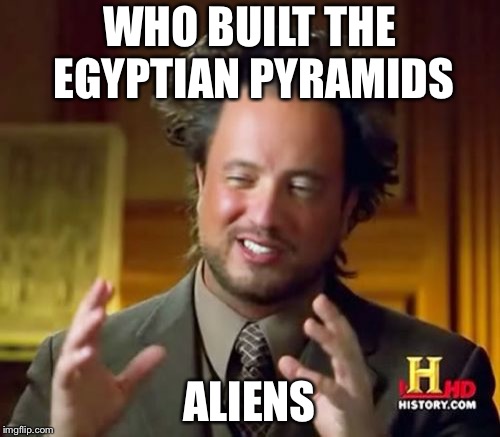 Ancient Aliens | WHO BUILT THE EGYPTIAN PYRAMIDS; ALIENS | image tagged in memes,ancient aliens | made w/ Imgflip meme maker