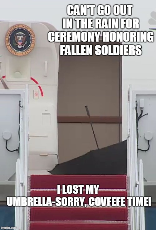 Sad Trump Umbrella | CAN'T GO OUT IN THE RAIN FOR CEREMONY HONORING FALLEN SOLDIERS; I LOST MY UMBRELLA-SORRY, COVFEFE TIME! | image tagged in sad trump umbrella | made w/ Imgflip meme maker
