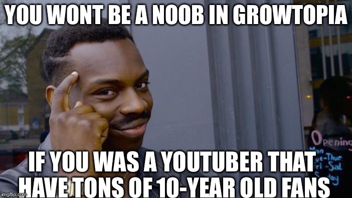 Roll Safe Think About It | YOU WONT BE A NOOB IN GROWTOPIA; IF YOU WAS A YOUTUBER THAT HAVE TONS OF 10-YEAR OLD FANS | image tagged in memes,roll safe think about it | made w/ Imgflip meme maker