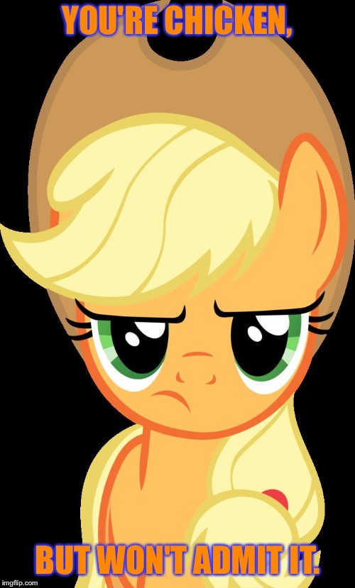 You're chicken, but won't admit it. | YOU'RE CHICKEN, BUT WON'T ADMIT IT. | image tagged in applejack is not amused,memes,applejack,my little pony,my little pony friendship is magic,funny | made w/ Imgflip meme maker
