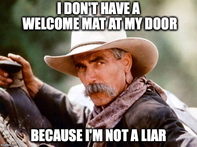 Sam Elliott Cowboy |  I DON'T HAVE A WELCOME MAT AT MY DOOR; BECAUSE I'M NOT A LIAR | image tagged in sam elliott cowboy | made w/ Imgflip meme maker