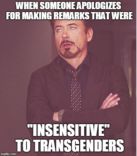 Maybe it's time they stopped being so damn sensitive. | WHEN SOMEONE APOLOGIZES FOR MAKING REMARKS THAT WERE; "INSENSITIVE" TO TRANSGENDERS | image tagged in memes,face you make robert downey jr,transgender,nonsense,overly politically correct,victoriasecret | made w/ Imgflip meme maker
