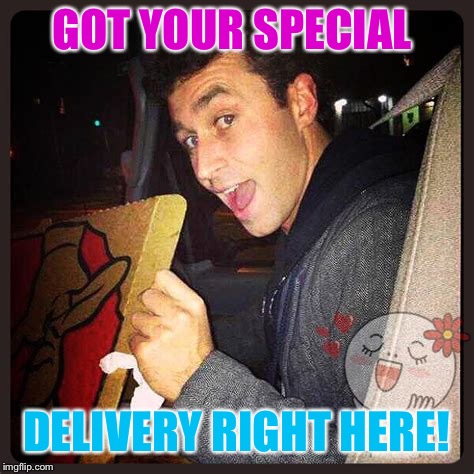 GOT YOUR SPECIAL DELIVERY RIGHT HERE! | made w/ Imgflip meme maker