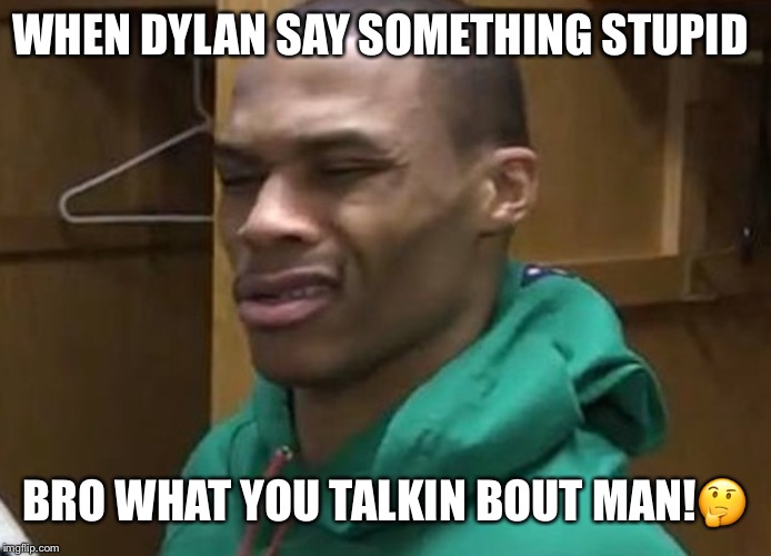 WHEN DYLAN SAY SOMETHING STUPID; BRO WHAT YOU TALKIN BOUT MAN!🤔 | image tagged in deeman3 | made w/ Imgflip meme maker