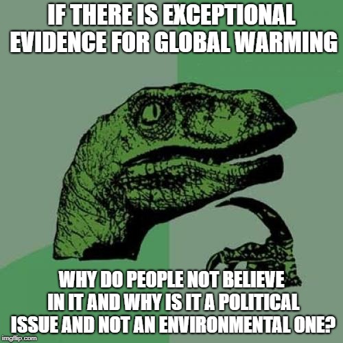 I'm going to get chastised regardless of what I type here | IF THERE IS EXCEPTIONAL EVIDENCE FOR GLOBAL WARMING; WHY DO PEOPLE NOT BELIEVE IN IT AND WHY IS IT A POLITICAL ISSUE AND NOT AN ENVIRONMENTAL ONE? | image tagged in philosoraptor,memes,global warming,denial,environment | made w/ Imgflip meme maker