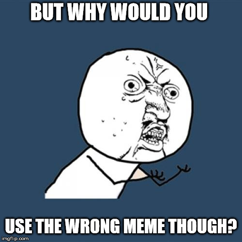 Y U No Meme | BUT WHY WOULD YOU USE THE WRONG MEME THOUGH? | image tagged in memes,y u no | made w/ Imgflip meme maker