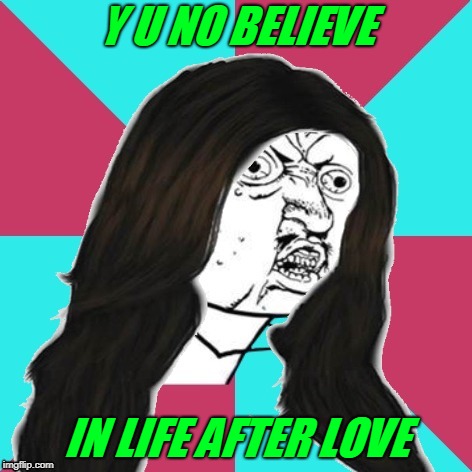 I just wanted to Cher this meme with all of you for Y U NOvember. | Y U NO BELIEVE; IN LIFE AFTER LOVE | image tagged in y u no cher,memes,music,y u no music,socrates meme,y u november | made w/ Imgflip meme maker