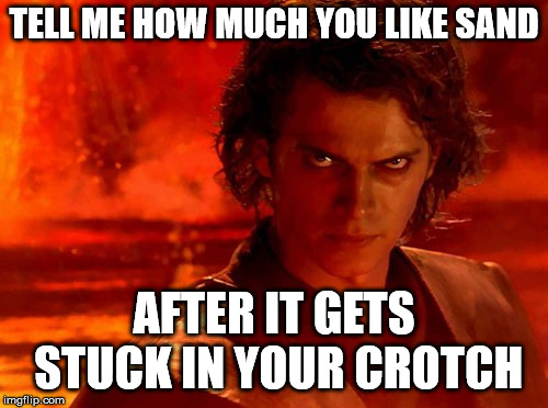 You Underestimate My Power Meme | TELL ME HOW MUCH YOU LIKE SAND AFTER IT GETS STUCK IN YOUR CROTCH | image tagged in memes,you underestimate my power | made w/ Imgflip meme maker