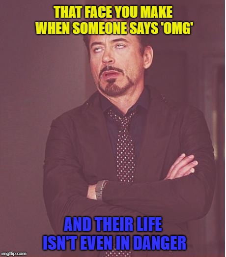 Face You Make Robert Downey Jr | THAT FACE YOU MAKE WHEN SOMEONE SAYS 'OMG'; AND THEIR LIFE ISN'T EVEN IN DANGER | image tagged in memes,face you make robert downey jr,omg,language,god | made w/ Imgflip meme maker