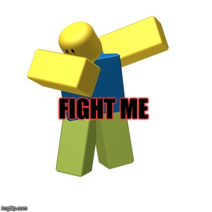 Roblox dab |  FIGHT ME | image tagged in roblox dab,oof,not funny,my memes suck,lol | made w/ Imgflip meme maker