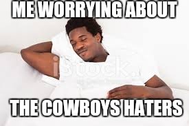 ME WORRYING ABOUT; THE COWBOYS HATERS | image tagged in sleep,dallas cowboys,haters,nfl | made w/ Imgflip meme maker
