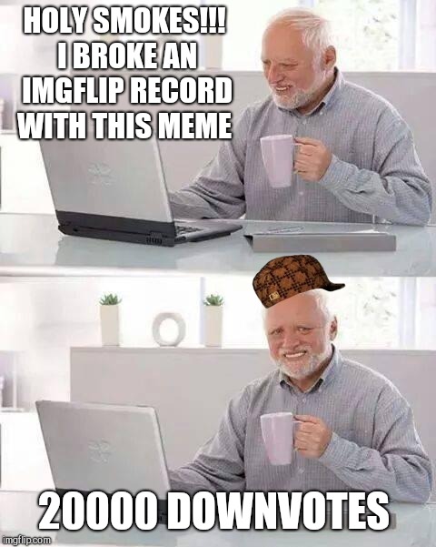 Hide the Pain Harold | HOLY SMOKES!!! I BROKE AN IMGFLIP RECORD WITH THIS MEME; 20000 DOWNVOTES | image tagged in memes,hide the pain harold,scumbag | made w/ Imgflip meme maker