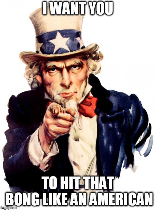 Uncle Sam | I WANT YOU; TO HIT THAT BONG LIKE AN AMERICAN | image tagged in memes,uncle sam | made w/ Imgflip meme maker